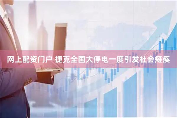 网上配资门户 捷克全国大停电一度引发社会瘫痪