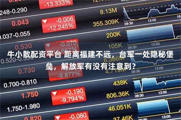 牛小散配资平台 距离福建不远，台军一处隐秘堡垒，解放军有没有注意到？