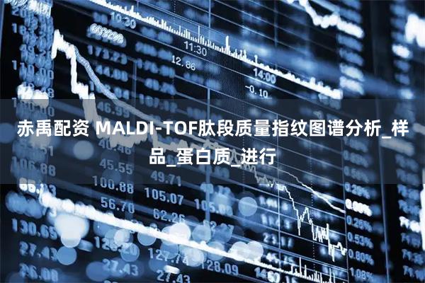 赤禹配资 MALDI-TOF肽段质量指纹图谱分析_样品_蛋白质_进行