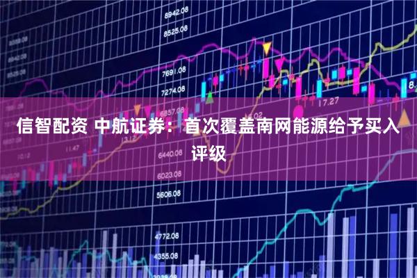 信智配资 中航证券:首次覆盖南网能源给予买入评级