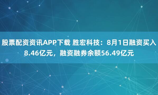 股票配资资讯APP下载 胜宏科技:8月1日融资买入8.46亿元,融资融券余额56.49亿元