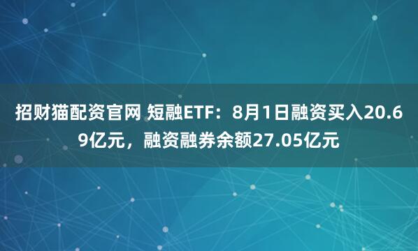招财猫配资官网 短融ETF:8月1日融资买入20.69亿元,融资融券余额27.05亿元