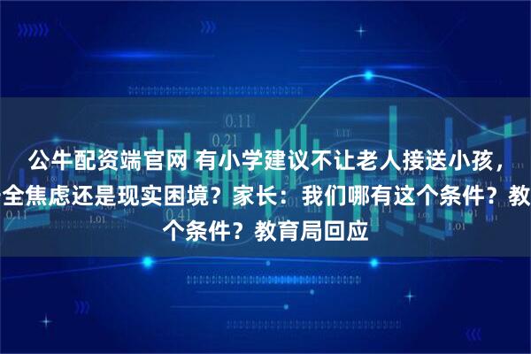 公牛配资端官网 有小学建议不让老人接送小孩，背后是安全焦虑还是现实困境？家长：我们哪有这个条件？教育局回应