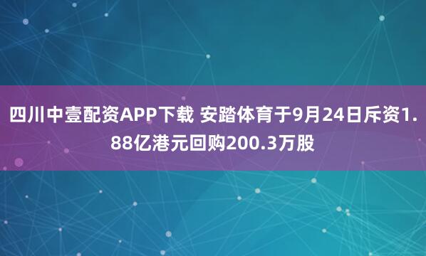 四川中壹配资APP下载 安踏体育于9月24日斥资1.88亿港元回购200.3万股