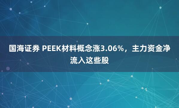 国海证券 PEEK材料概念涨3.06%,主力资金净流入这些股