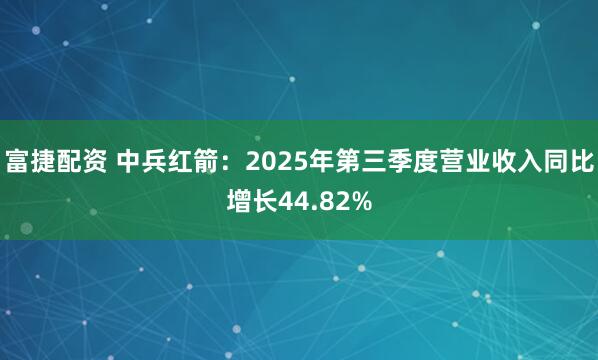 富捷配资 中兵红箭:2025年第三季度营业收入同比增长44.82%
