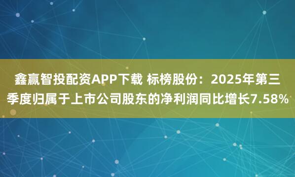 鑫赢智投配资APP下载 标榜股份:2025年第三季度归属于上市公司股东的净利润同比增长7.58%