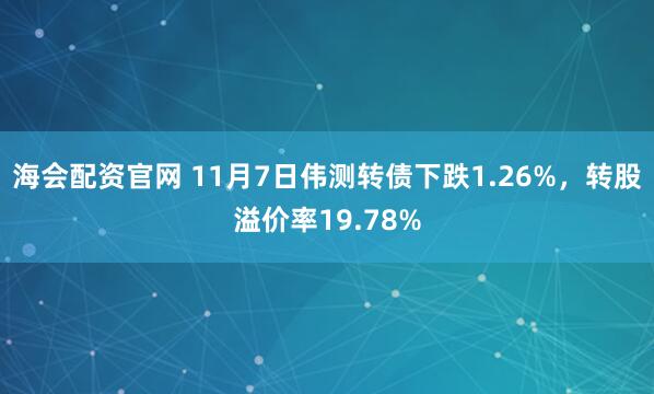 海会配资官网 11月7日伟测转债下跌1.26%，转股溢价率19.78%