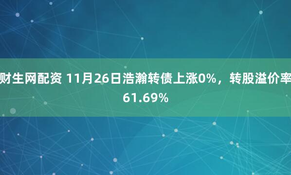 财生网配资 11月26日浩瀚转债上涨0%，转股溢价率61.69%