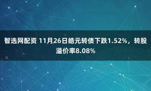 智选网配资 11月26日皓元转债下跌1.52%，转股溢价率8.08%