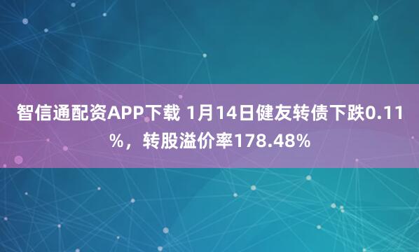 智信通配资APP下载 1月14日健友转债下跌0.11%，转股溢价率178.48%
