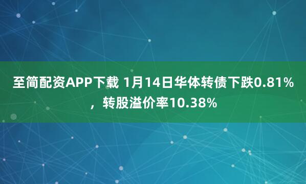 至简配资APP下载 1月14日华体转债下跌0.81%，转股溢价率10.38%