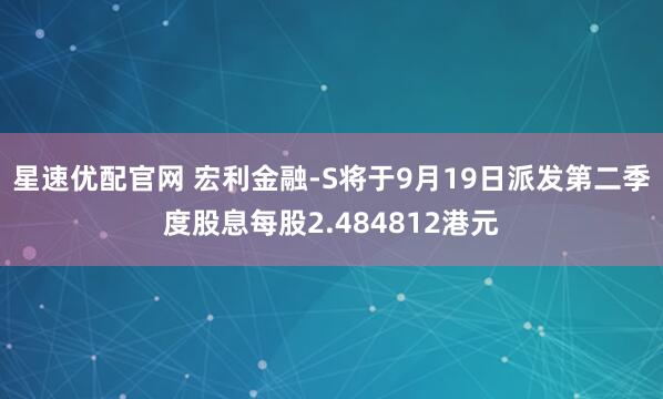 星速优配官网 宏利金融-S将于9月19日派发第二季度股息每股2.484812港元
