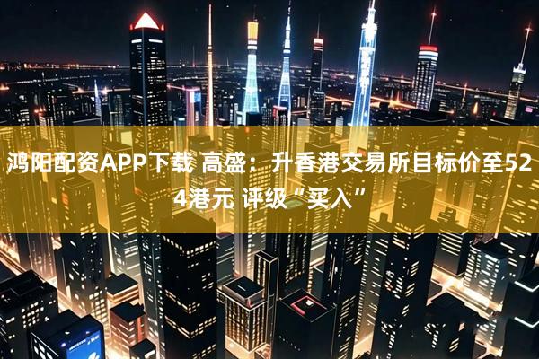 鸿阳配资APP下载 高盛：升香港交易所目标价至524港元 评级“买入”