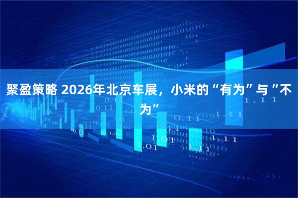 聚盈策略 2026年北京车展，小米的“有为”与“不为”
